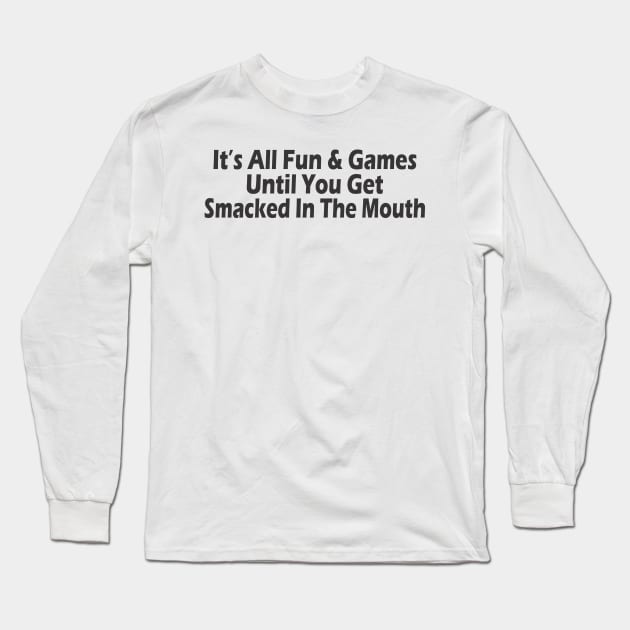 It's All Fun & Games Until You Get Smacked In The Mouth Long Sleeve T-Shirt by SignPrincess